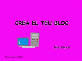 CREA EL TEU BLOC 15 de novembre de 2011 Júlia Albiach 