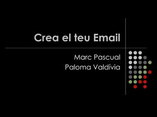 Crea el teu Email
        Marc Pascual
      Paloma Valdívia
 