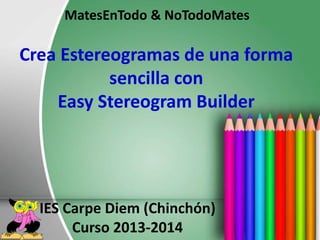 Crea Estereogramas de una forma
sencilla con
Easy Stereogram Builder
MatesEnTodo & NoTodoMates
IES Carpe Diem (Chinchón)
Curso 2013-2014
 