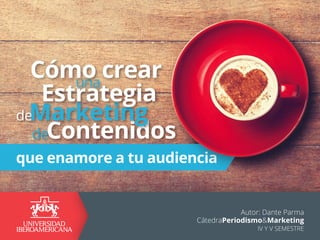 Autor: Dante Parma
CátedraPeriodismo&Marketing
IV Y V SEMESTRE
de
deContenidos
Marketing
Estrategia
una
Cómo crear
que enamore a tu audiencia
 