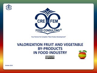 Your Partner for Complete “New Product Development”

VALORIZATION FRUIT AND VEGETABLE
BY-PRODUCTS
IN FOOD INDUSTRY
October 2013

 