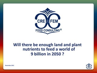 Will there be enough land and plant
                 nutrients to feed a world of
                     9 billion in 2050 ?

November 2012
 