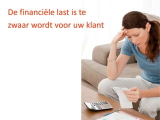 De financiële last is te
zwaar wordt voor uw klant
 