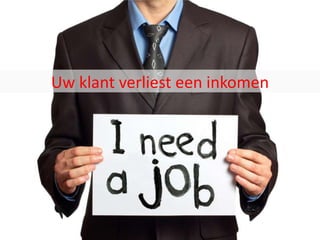 Uw klant verliest een inkomen
 