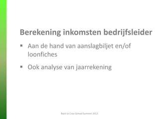 Berekening inkomsten bedrijfsleider
 Aan de hand van aanslagbiljet en/of
loonfiches
 Ook analyse van jaarrekening
Back to Crea-School Summer 2013
 