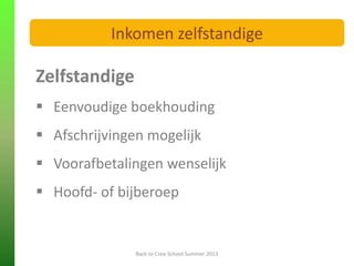 Zelfstandige
 Eenvoudige boekhouding
 Afschrijvingen mogelijk
 Voorafbetalingen wenselijk
 Hoofd- of bijberoep
Back to Crea-School Summer 2013
Inkomen zelfstandige
 
