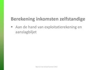 Berekening inkomsten zelfstandige
 Aan de hand van exploitatierekening en
aanslagbiljet
Back to Crea-School Summer 2013
 