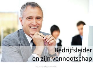 Bedrijfsleider
en zijn vennootschap
Back to Crea-School Summer 2013
 