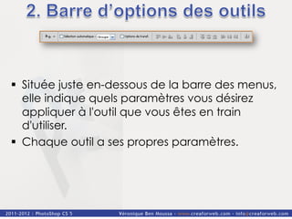 §  Située juste en-dessous de la barre des menus,
    elle indique quels paramètres vous désirez
    appliquer à l'outil que vous êtes en train
    d'utiliser.
§  Chaque outil a ses propres paramètres.
 