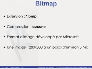 §  Extension : *.bmp

§  Compression : aucune

§  Format d'image développé par Microsoft

§  Une image 1280x800 a un poids d'environ 3 Mo
 