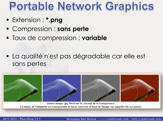 §  Extension : *.png
§  Compression : sans perte
§  Taux de compression : variable

§  La qualité n'est pas dégradable car elle est
    sans pertes
 