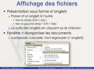 §  Présentation sous forme d’onglets
  o  Passer d’un onglet à l’autre
     •  Vers la droite (Ctrl + tab )
     •  Vers la gauche (Maj + Ctrl + Tab)
  o  La suite des onglets en cliquant sur le chevron
§  Fenêtre > réorganiser les documents
  o  Juxtaposer, cascade, tout regrouper (= onglets)
 