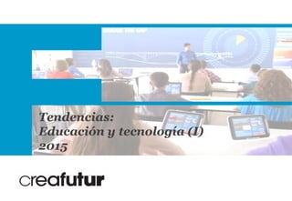 Tendencias: educación y tecnología (I) 1
Tendencias:
Educación y tecnología (I)
2015
 