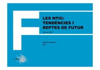 LES NTIC:
TENDÈ
TENDÈNCIES I
REPTES DE FUTUR
Abril de 2009




Guillem Ricarte
DG
 