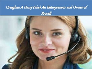 Creaghan A Harry (aka) An Entrepreneur and Owner of
Procall
 