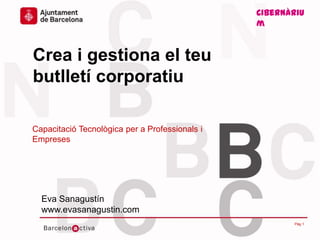 Cibernàriu
m
www.bcn.cat/cibernarium
Crea i gestiona el teu
butlletí corporatiu
Capacitació Tecnològica per a Professionals i
Empreses
Cibernàriu
m
Eva Sanagustín
www.evasanagustin.com
Pàg 1
 