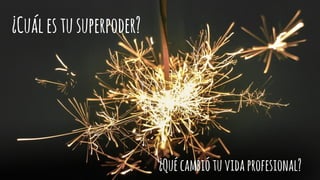 ¿Cuálestusuperpoder?
¿Quécambiótuvidaprofesional?
 