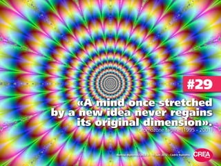 #29
    «A mind once stretched
by a new idea never regains
    its original dimension».
                           Cromozo...
