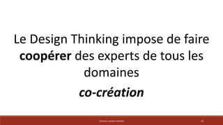 Le Design Thinking impose de faire 
coopérer des experts de tous les 
domaines 
co-création 
CRÉALAB - DESIGN THINKING 19 
 