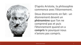 D’après Aristote, la philosophie 
commence avec l’étonnement. 
Deux étonnements en fait : un 
étonnement devant un 
phénomène que l’on ne 
comprend pas et puis 
l’étonnement quand on a 
compris le pourquoi nous 
n’avions pas compris. 
CRÉALAB - DESIGN THINKING 2 
 