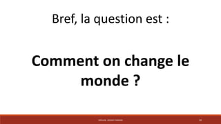 Bref, la question est : 
Comment on change le 
monde ? 
CRÉALAB - DESIGN THINKING 30 
 