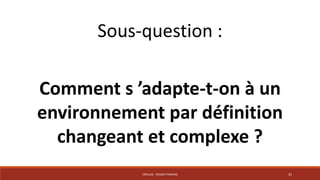 Sous-question : 
Comment s ’adapte-t-on à un 
environnement par définition 
changeant et complexe ? 
CRÉALAB - DESIGN THINKING 31 
 