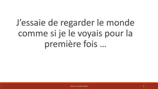 J’essaie de regarder le monde 
comme si je le voyais pour la 
première fois … 
CRÉALAB - DESIGN THINKING 9 
 