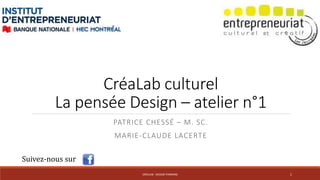 CréaLab culturel 
La pensée Design – atelier n°1 
PATRICE CHESSÉ – M. SC. 
MARIE-CLAUDE LACERTE 
Suivez-nous sur 
CRÉALAB - DESIGN THINKING 1 
 