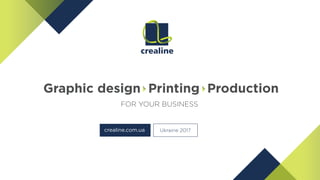 Graphic design Printing Production
FOR YOUR BUSINESS
Ukraine 2017crealine.com.ua
 