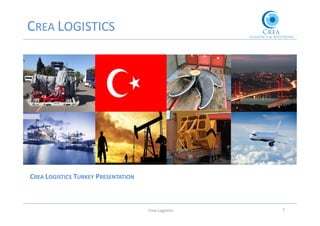 Crea Logistics 1
CREA LOGISTICS
CREA LOGISTICS TURKEY PRESENTATION
 