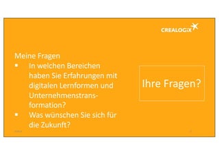 Meine Fragen
§ In	welchen Bereichen
haben Sie Erfahrungen mit
digitalen Lernformen und	
Unternehmenstrans-
formation?	
§ Was	wünschen Sie sich für
die	Zukunft?
18.09.16 27
Ihre Fragen?
 