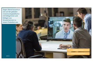 18.09.16 5
Gegen Abend	tauscht	er	
sich	auf	der	globalen	
«Communityplattform»	
mit Kolleg/innen und	
Kollegen	aus	
Grossbritannien	zu	
neuen	Produkten	aus.
Soziales Lernen
Communityplattform
 