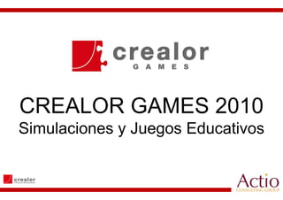 CREALOR GAMES 2010
Simulaciones y J
Si l i         Juegos Ed
                      Educativos
                           ti
 
