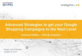 1
Advanced Strategies to get your Google
Shopping Campaigns to the Next Level
Andreas Reiffen – CEO @ crealytics
Prague, Czech Republic
January 30, 2018
 