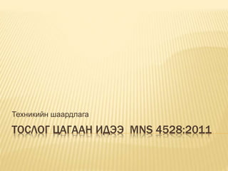 ТОСЛОГ ЦАГААН ИДЭЭ MNS 4528:2011
Техникийн шаардлага
 