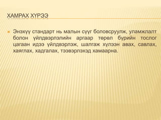ХАМРАХ ХҮРЭЭ
 Энэхүү стандарт нь малын сүүг боловсруулж, уламжлалт
болон үйлдвэрлэлийн аргаар төрөл бүрийн тослог
цагаан идээ үйлдвэрлэж, шалгаж хүлээн авах, савлах,
хаяглах, хадгалах, тээвэрлэхэд хамаарна.
 
