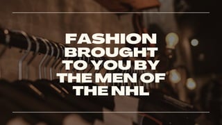 FASHION
BROUGHT
TO YOU BY
THE MEN OF
THE NHL
 