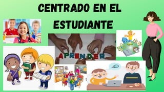CENTRADO EN EL
ESTUDIANTE
 