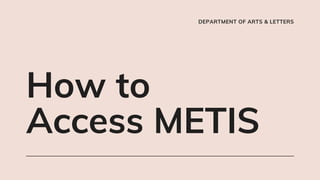 DEPARTMENT OF ARTS & LETTERS
How to
Access METIS
 