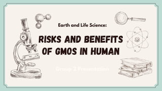 RISKS AND BENEFITS
OF GMOS IN HUMAN
Earth and Life Science:
Group 2 Presentation
 