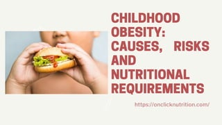 CHILDHOOD
OBESITY:
CAUSES, RISKS
AND
NUTRITIONAL
REQUIREMENTS
https://onclicknutrition.com/
 