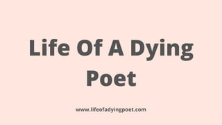 Life Of A Dying
Poet
www.lifeofadyingpoet.com
 