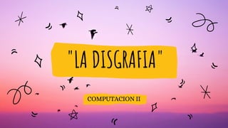 "LA DISGRAFIA"
COMPUTACION II
 