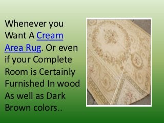 Whenever you
Want A Cream
Area Rug. Or even
if your Complete
Room is Certainly
Furnished In wood
As well as Dark
Brown colors..
 