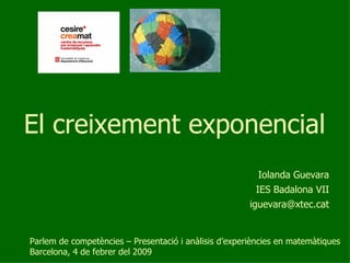 El creixement exponencial   Iolanda Guevara IES Badalona VII [email_address] Parlem de competències – Presentació i anàlisis d’experiències en matemàtiques Barcelona, 4 de febrer del 2009  