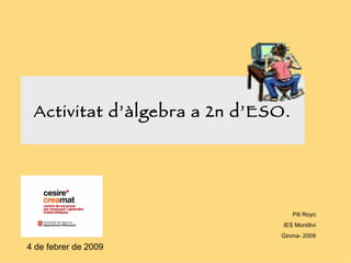Activitat d’àlgebra a 2n d’ESO. Pili Royo IES Montilivi Girona- 2009 4 de febrer de 2009 