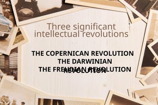 Three significant
intellectual revolutions
THE COPERNICAN REVOLUTION
THE DARWINIAN
REVOLUTION
THE FREUDIAN REVOLUTION
 