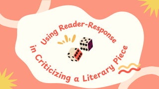 i
n
C
r
i
ticizing a Literary
P
i
e
c
e
U
s
ing
Reader-Respon
s
e
 