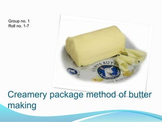 Creamery package method of butter
making
Group no. 1
Roll no. 1-7
 
