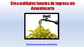 Crea múltiples fuentes de ingreso sin
            desenfocarte




         http://www.wasanga.com/halcalay
 